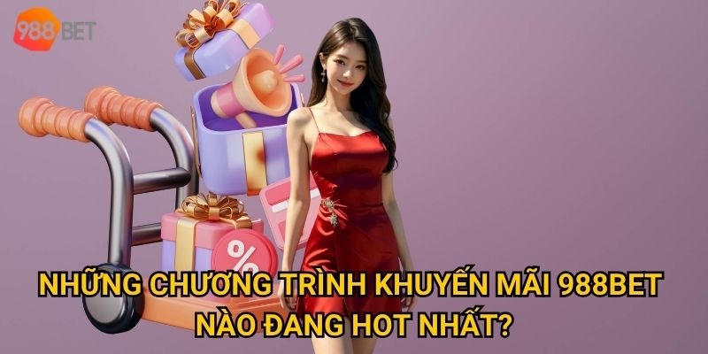 Tại sao khuyến mãi 988Bet lại hấp dẫn đến vậy với bet thủ? 1 Những chương trình khuyến mãi 988Bet nào đang hot nhất?